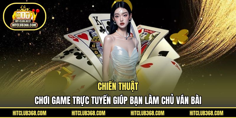Chiến thuật chơi game trực tuyến giúp bạn làm chủ ván bài 