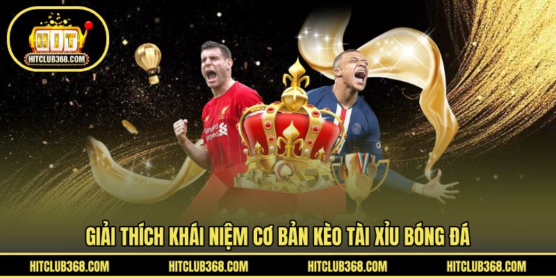 Giải thích khái niệm cơ bản kèo tài xỉu bóng đá