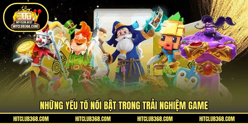 Những yếu tố nổi bật trong trải nghiệm game