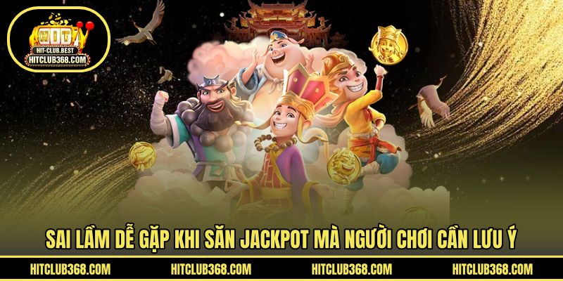 Sai lầm dễ gặp khi săn Jackpot mà người chơi cần lưu ý