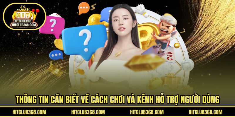 Thông tin cần biết về cách chơi và kênh hỗ trợ người dùng