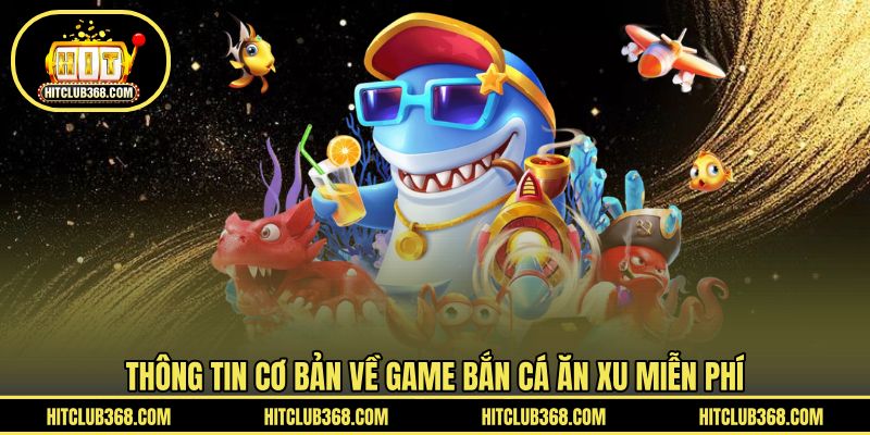 Thông tin cơ bản về game bắn cá ăn xu miễn phí