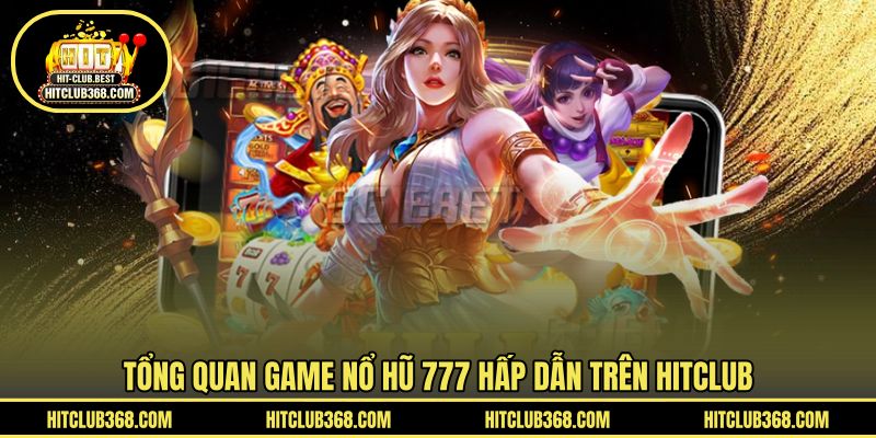 Tổng quan game Nổ Hũ 777 hấp dẫn trên HITCLUB